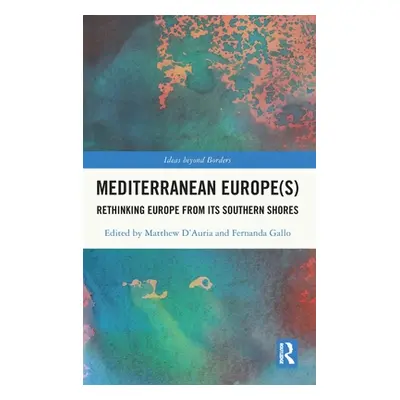 "Mediterranean Europe(s): Rethinking Europe from its Southern Shores" - "" ("D'Auria Matthew")