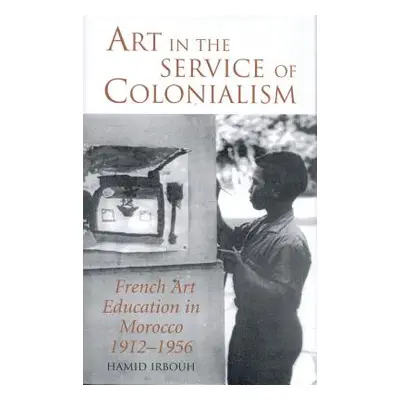 "Art in the Service of Colonialism French Art Education in Morocco 1912-1956" - "" ("Irbouh Hami