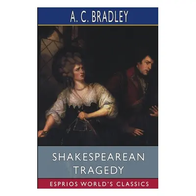 "Shakespearean Tragedy (Esprios Classics)" - "" ("Bradley A. C.")