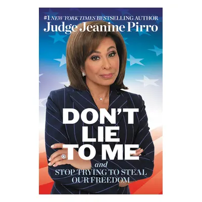 "Don't Lie to Me: And Stop Trying to Steal Our Freedom" - "" ("Pirro Jeanine")