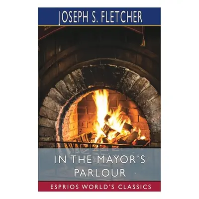 "In the Mayor's Parlour (Esprios Classics)" - "" ("Fletcher Joseph S.")