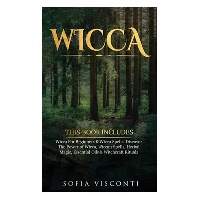 "Wicca: This Book Includes: Wicca For Beginners & Wicca Spells. Discover The Power of Wicca, Wic