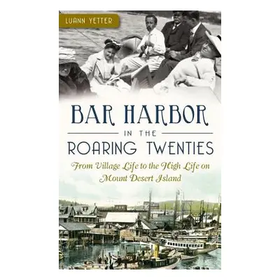 "Bar Harbor in the Roaring Twenties: From Village Life to the High Life on Mount Desert Island" 