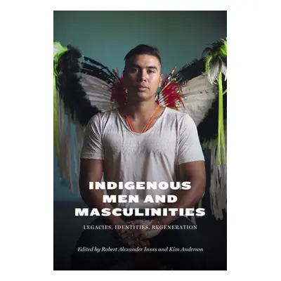 "Indigenous Men and Masculinities: Legacies, Identities, Regeneration" - "" ("Innes Robert Alexa