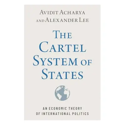 "The Cartel System of States: An Economic Theory of International Politics" - "" ("Acharya")