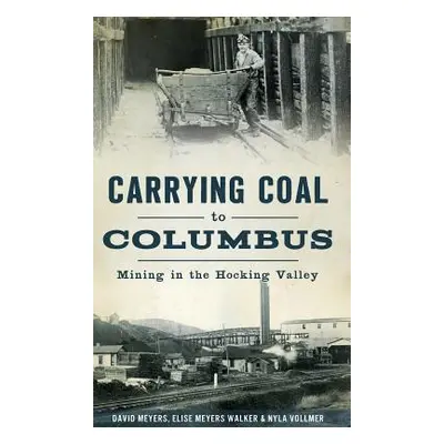 "Carrying Coal to Columbus: Mining in the Hocking Valley" - "" ("Meyers David")