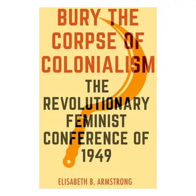 "Bury the Corpse of Colonialism: The Revolutionary Feminist Conference of 1949" - "" ("Armstrong