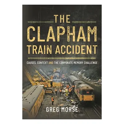 "The Clapham Train Accident: Causes, Context and the Corporate Memory Challenge" - "" ("Morse Gr