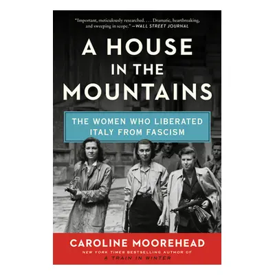 "A House in the Mountains: The Women Who Liberated Italy from Fascism" - "" ("Moorehead Caroline