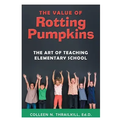 "The Value of Rotting Pumpkins: The Art of Teaching Elementary School" - "" ("Thrailkill Ed D. C