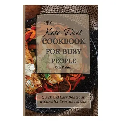 "The Keto Diet Cookbook For Busy People: Quick and Easy Delicious Recipes for Everyday Meals" - 