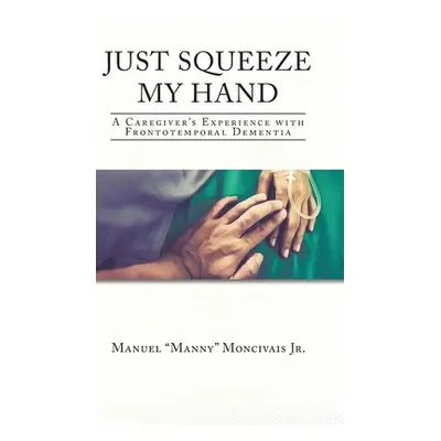 "Just Squeeze My Hand: A Caregiver's Experience with Frontotemporal Dementia" - "" ("Moncivais M