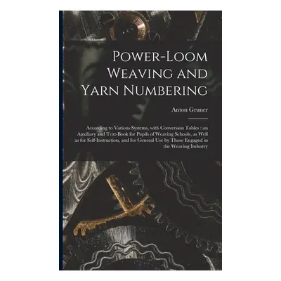 "Power-loom Weaving and Yarn Numbering: According to Various Systems, With Conversion Tables: an