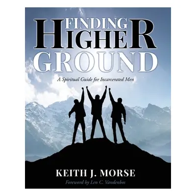 "Finding Higher Ground: A Spiritual Guide for Incarcerated Men" - "" ("Morse Keith J.")