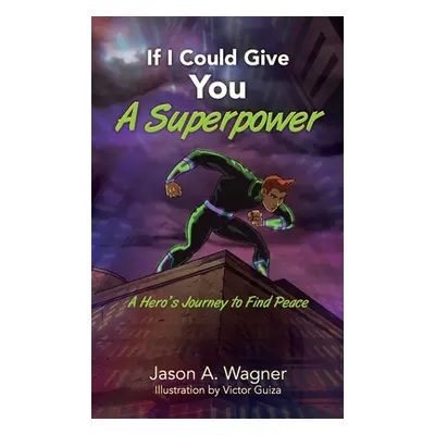 "If I Could Give You A Superpower: A Hero's Journey to Find Peace" - "" ("Wagner Jason A.")