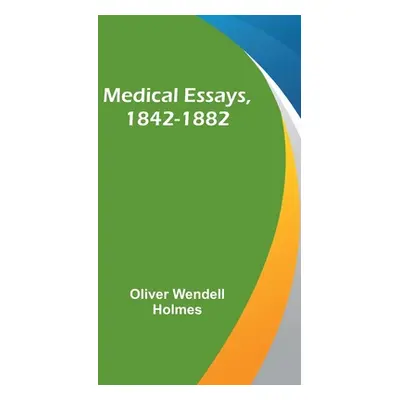 "Medical Essays, 1842-1882" - "" ("Wendell Holmes Oliver")