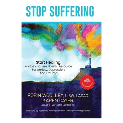 "Stop Suffering, Start Healing: An Easy‐to‐Use Holistic Resource For Anxiety, Depression, and Tr