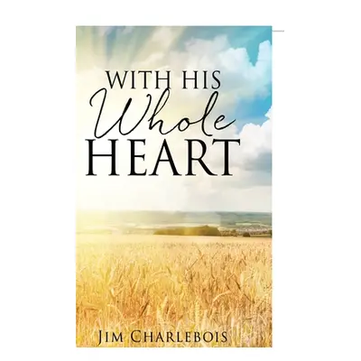 "With His Whole Heart" - "" ("Charlebois Jim")