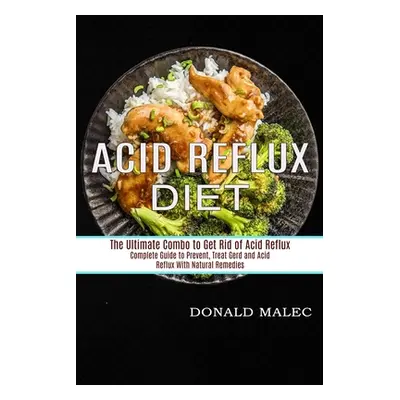 "Acid Reflux Diet: Complete Guide to Prevent, Treat Gerd and Acid Reflux With Natural Remedies