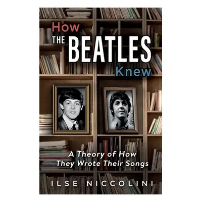 "How The Beatles Knew: A Theory of How They Wrote Their Songs" - "" ("Niccolini Ilse")