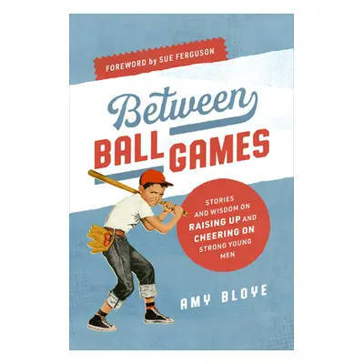 "Between Ball Games: Stories and Wisdom on Raising Up and Cheering on Strong Young Men" - "" ("B