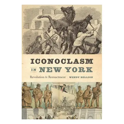 "Iconoclasm in New York: Revolution to Reenactment" - "" ("Bellion Wendy")