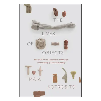 "The Lives of Objects: Material Culture, Experience, and the Real in the History of Early Christ