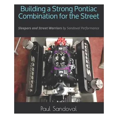 "Building a Strong Pontiac Combination for the Street: Sleepers and Street Warriors by Sandoval 