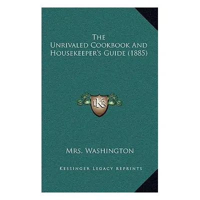 "The Unrivaled Cookbook and Housekeeper's Guide (1885)" - "" ("Washington Mrs")