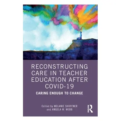 "Reconstructing Care in Teacher Education after COVID-19: Caring Enough to Change" - "" ("Shoffn