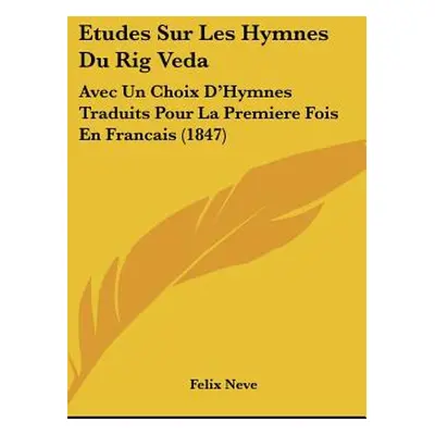 "Etudes Sur Les Hymnes Du Rig Veda: Avec Un Choix D'Hymnes Traduits Pour La Premiere Fois En Fra