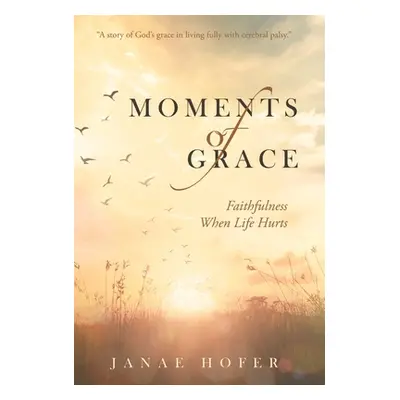 "Moments of Grace: Faithfulness When Life Hurts" - "" ("Hofer Janae")