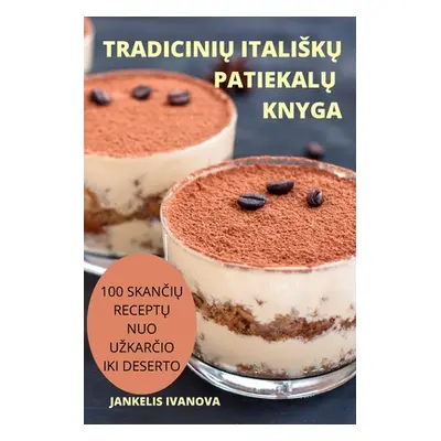 "TradiciniŲ ItaliskŲ PatiekalŲ Knyga: 100 SkanČiŲ ReceptŲ Nuo UzkarČio Iki Deserto" - "" ("Janke