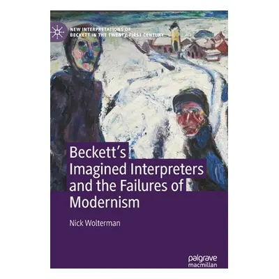 "Beckett's Imagined Interpreters and the Failures of Modernism" - "" ("Wolterman Nick")