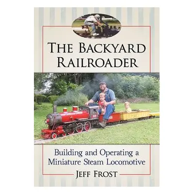 "The Backyard Railroader: Building and Operating a Miniature Steam Locomotive" - "" ("Frost Jeff