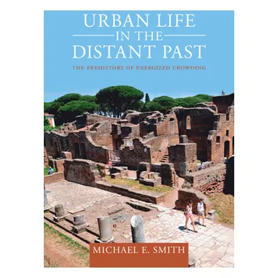 "Urban Life in the Distant Past: The Prehistory of Energized Crowding" - "" ("Smith Michael E.")