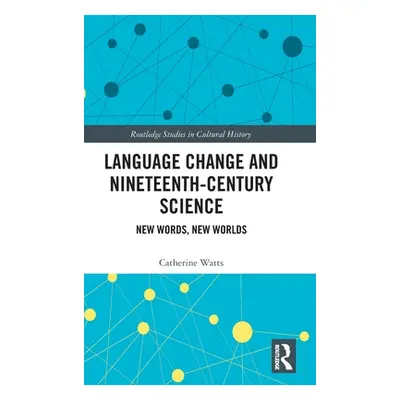 "Language Change and Nineteenth-Century Science: New Words, New Worlds" - "" ("Watts Catherine")