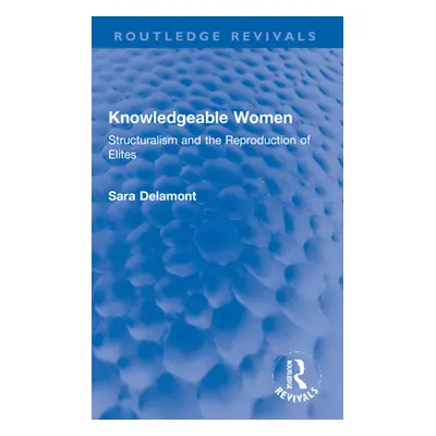 "Knowledgeable Women: Structuralism and the Reproduction of Elites" - "" ("Delamont Sara")