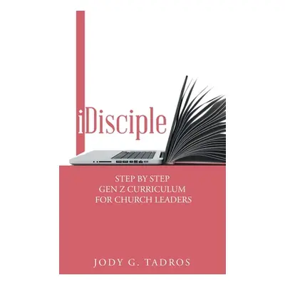 "Idisciple: Step by Step Gen Z Curriculum for Church Leaders" - "" ("Tadros Jody G.")