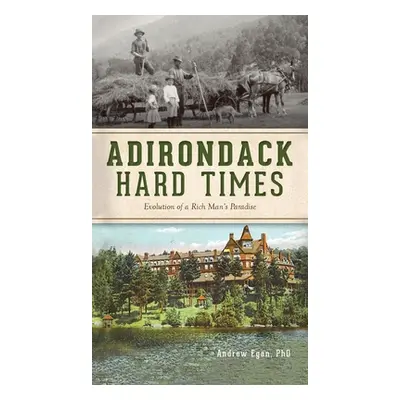 "Adirondack Hard Times: Evolution of a Rich Man's Paradise" - "" ("Egan Andrew")