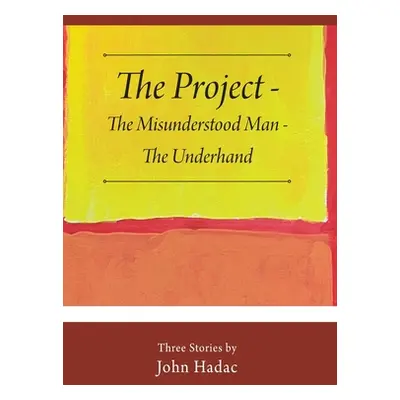 "The Project - The Misunderstood Man - The Underhand: Three Stories by John Hadac" - "" ("Hadac 