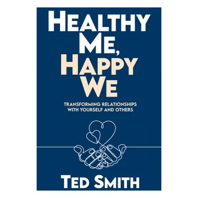 "Healthy Me, Happy We: Transforming Relationships with Yourself and Others" - "" ("Smith Ted")