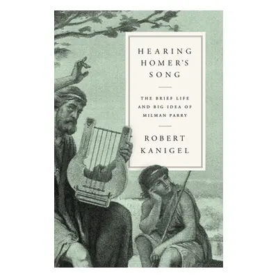 "Hearing Homer's Song: The Brief Life and Big Idea of Milman Parry" - "" ("Kanigel Robert")