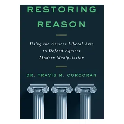 "Restoring Reason: Using the Ancient Liberal Arts to Defend Against Modern Manipulation" - "" ("