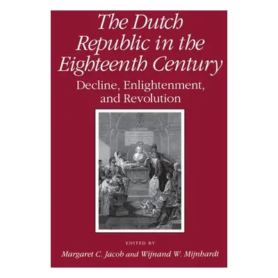 "Dutch Republic in the Eighteenth Century: Decline, Enlightenment, and Revolution" - "" ("Jacob 