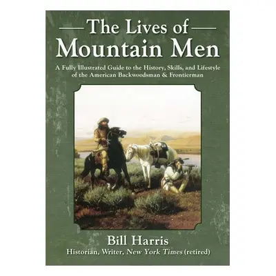 "The Lives of Mountain Men: A Fully Illustrated Guide to the History, Skills, and Lifestyle of t