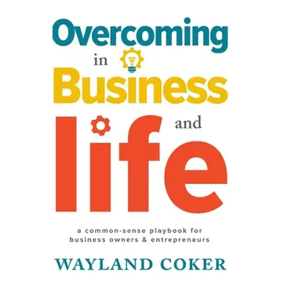 "Overcoming in Business and Life: A Common-Sense Playbook for Business Owners & Entrepreneurs" -