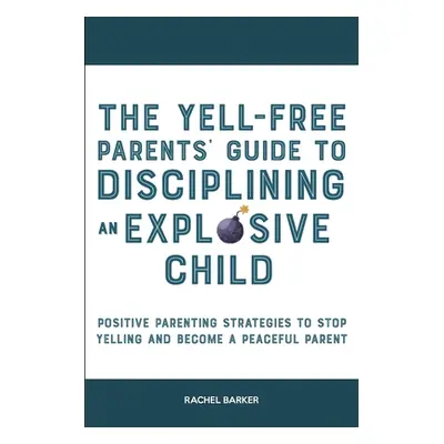 "The Yell-Free Parents' Guide to Disciplining an Explosive Child: Positive Parenting Strategies 