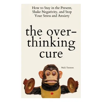 "The Overthinking Cure: How to Stay in the Present, Shake Negativity, and Stop Your Stress and A