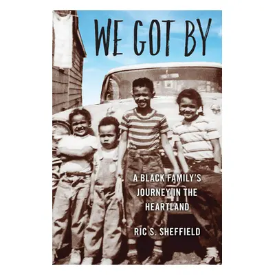 "We Got By: A Black Family's Journey in the Heartland" - "" ("Sheffield Ric S.")